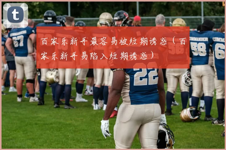 百家乐新手最容易被短期诱惑（百家乐新手易陷入短期诱惑）