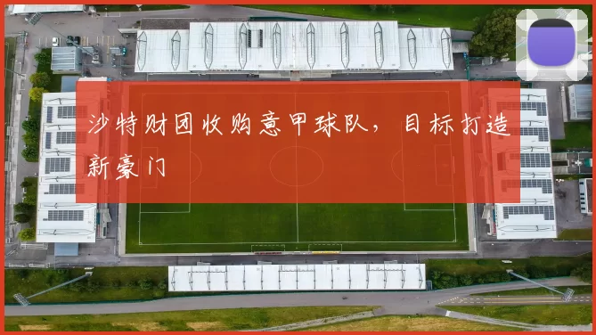 沙特财团收购意甲球队，目标打造新豪门