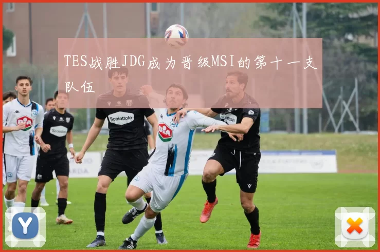 TES战胜JDG成为晋级MSI的第十一支队伍