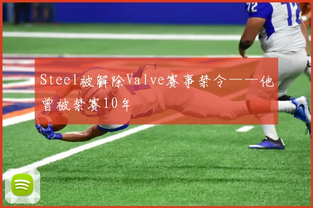 Steel被解除Valve赛事禁令——他曾被禁赛10年