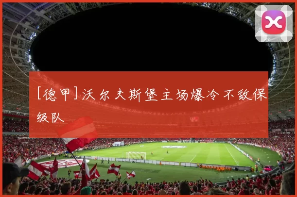 [德甲]沃尔夫斯堡主场爆冷不敌保级队