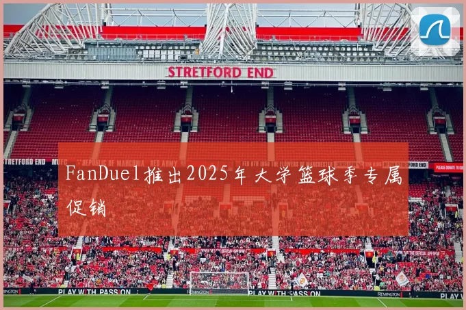 FanDuel推出2025年大学篮球季专属促销