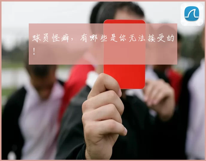 球员怪癖，有哪些是你无法接受的！