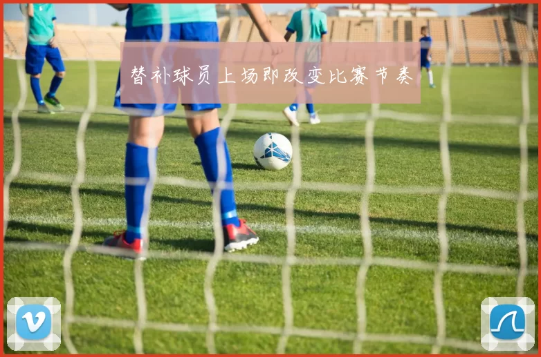 替补球员上场即改变比赛节奏