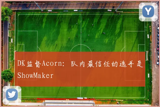 DK监督Acorn：队内最信任的选手是ShowMaker