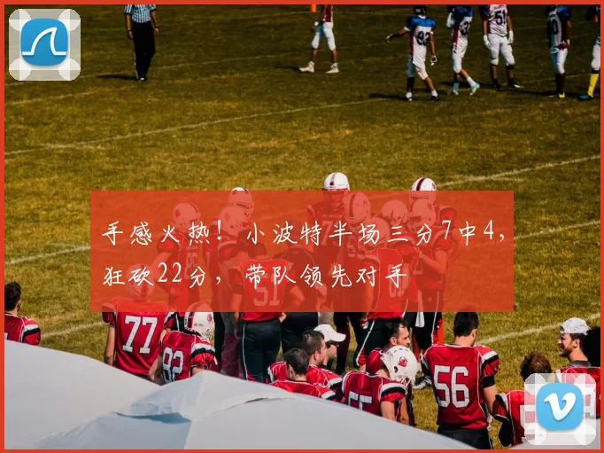 手感火热！小波特半场三分7中4，狂砍22分，带队领先对手